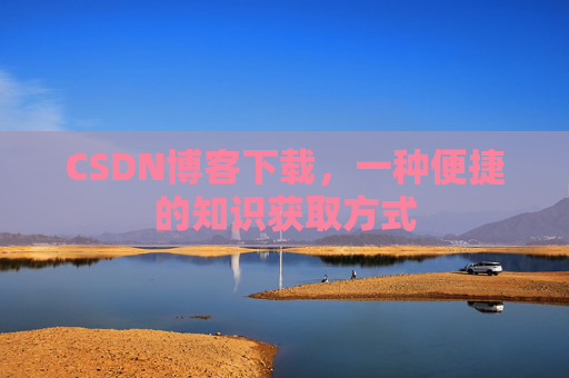 CSDN博客下载,一种便捷的知识获取方式